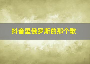 抖音里俄罗斯的那个歌