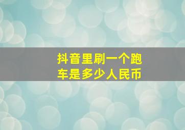 抖音里刷一个跑车是多少人民币