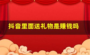 抖音里面送礼物是赚钱吗