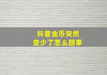 抖音金币突然变少了怎么回事