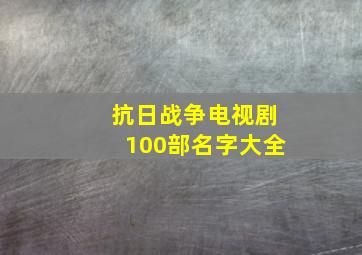 抗日战争电视剧100部名字大全