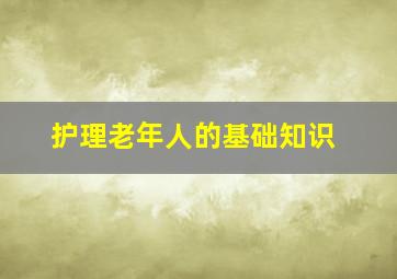 护理老年人的基础知识