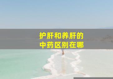 护肝和养肝的中药区别在哪