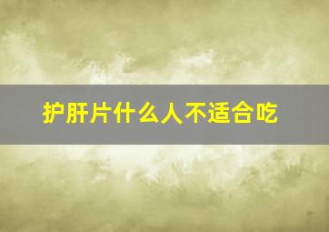 护肝片什么人不适合吃