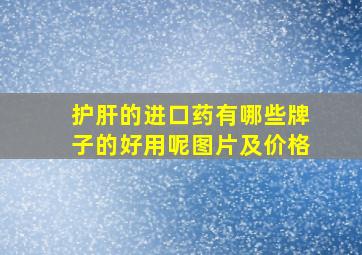 护肝的进口药有哪些牌子的好用呢图片及价格