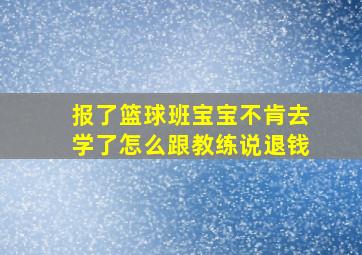 报了篮球班宝宝不肯去学了怎么跟教练说退钱