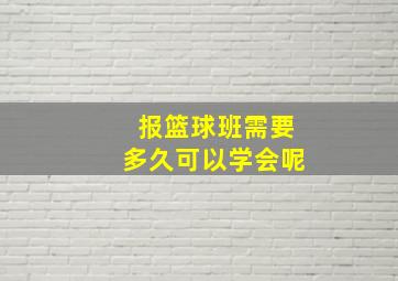 报篮球班需要多久可以学会呢