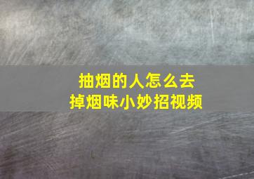 抽烟的人怎么去掉烟味小妙招视频