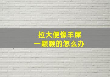 拉大便像羊屎一颗颗的怎么办