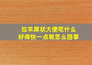 拉羊屎状大便吃什么好得快一点呢怎么回事