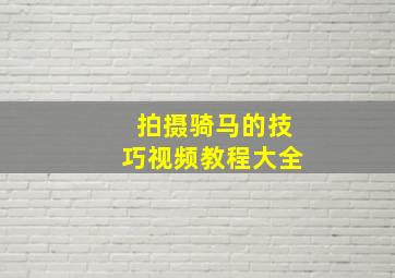 拍摄骑马的技巧视频教程大全