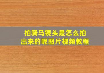 拍骑马镜头是怎么拍出来的呢图片视频教程