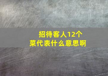 招待客人12个菜代表什么意思啊