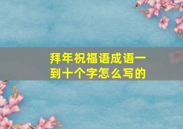 拜年祝福语成语一到十个字怎么写的