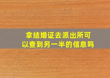 拿结婚证去派出所可以查到另一半的信息吗