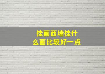 挂画西墙挂什么画比较好一点