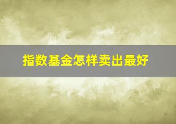 指数基金怎样卖出最好