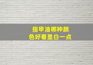 指甲油哪种颜色好看显白一点