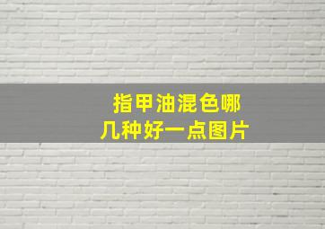 指甲油混色哪几种好一点图片