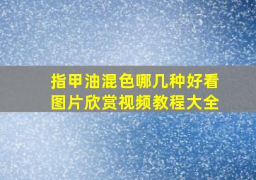 指甲油混色哪几种好看图片欣赏视频教程大全