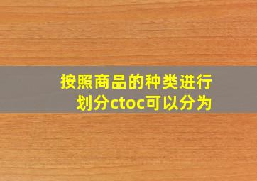 按照商品的种类进行划分ctoc可以分为