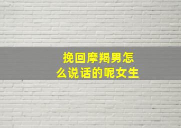 挽回摩羯男怎么说话的呢女生