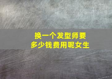 换一个发型师要多少钱费用呢女生