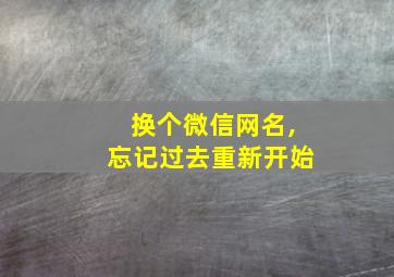 换个微信网名,忘记过去重新开始