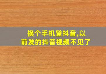 换个手机登抖音,以前发的抖音视频不见了