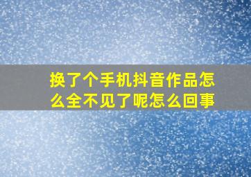 换了个手机抖音作品怎么全不见了呢怎么回事