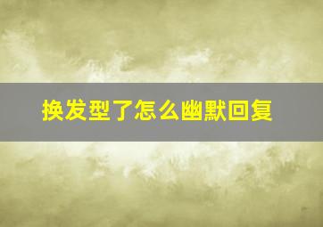 换发型了怎么幽默回复