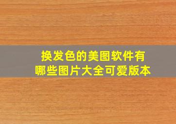 换发色的美图软件有哪些图片大全可爱版本