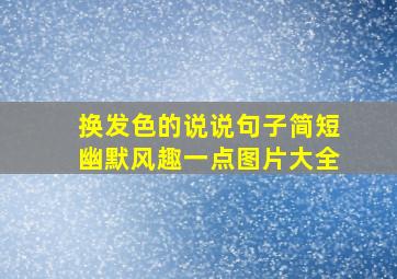 换发色的说说句子简短幽默风趣一点图片大全