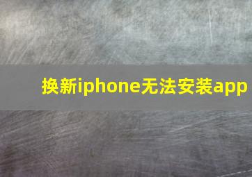 换新iphone无法安装app