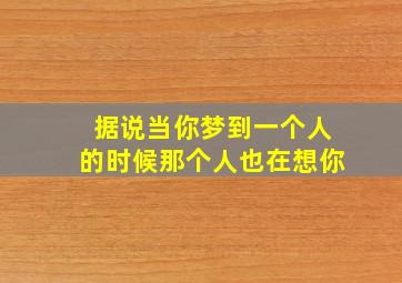 据说当你梦到一个人的时候那个人也在想你