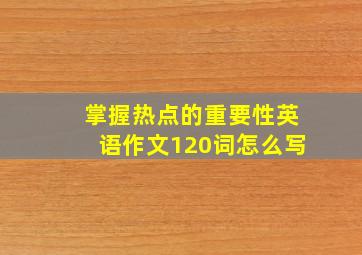 掌握热点的重要性英语作文120词怎么写