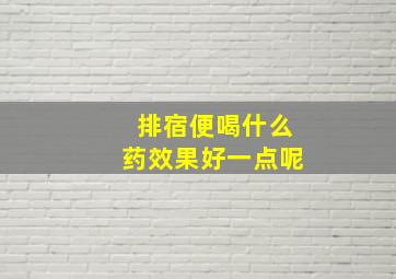 排宿便喝什么药效果好一点呢