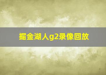 掘金湖人g2录像回放