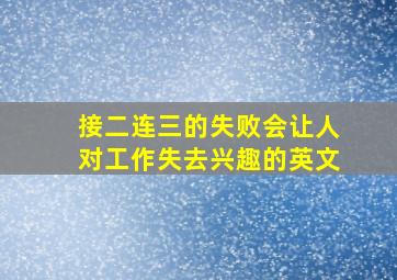 接二连三的失败会让人对工作失去兴趣的英文