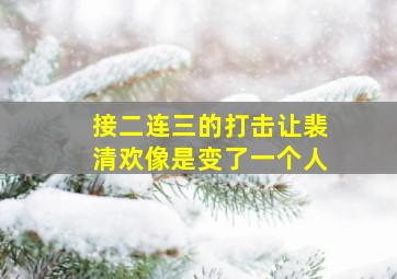 接二连三的打击让裴清欢像是变了一个人