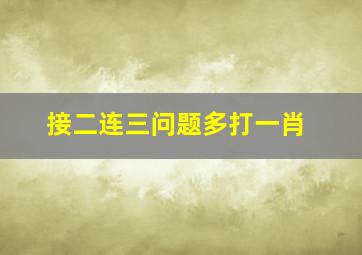 接二连三问题多打一肖