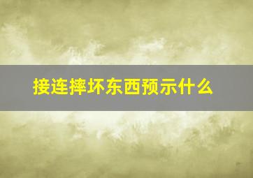 接连摔坏东西预示什么