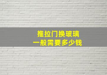 推拉门换玻璃一般需要多少钱