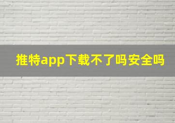 推特app下载不了吗安全吗