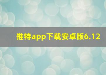 推特app下载安卓版6.12