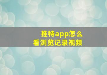 推特app怎么看浏览记录视频