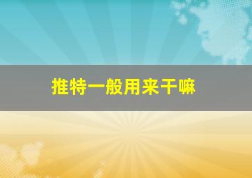 推特一般用来干嘛