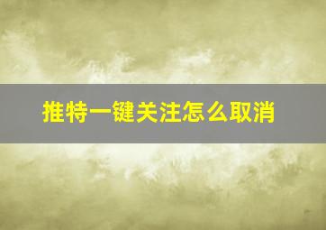 推特一键关注怎么取消