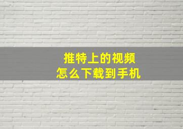 推特上的视频怎么下载到手机