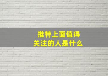 推特上面值得关注的人是什么